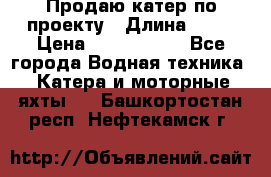 Продаю катер по проекту › Длина ­ 12 › Цена ­ 2 500 000 - Все города Водная техника » Катера и моторные яхты   . Башкортостан респ.,Нефтекамск г.